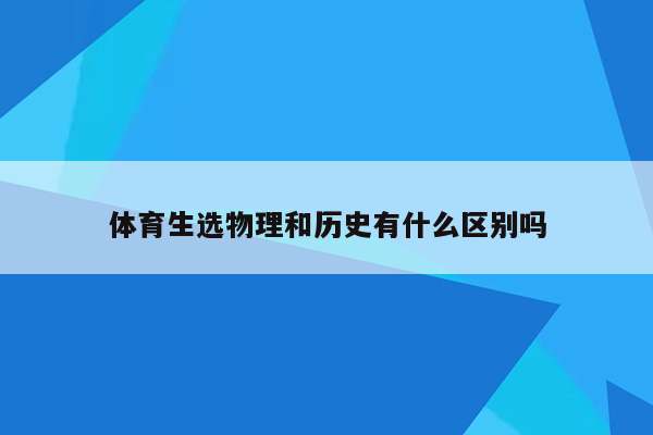 体育生选物理和历史有什么区别吗