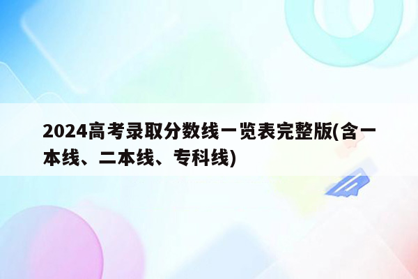 2024高考录取分数线一览表完整版(含一本线、二本线、专科线)