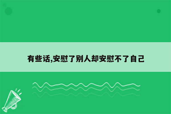 有些话,安慰了别人却安慰不了自己