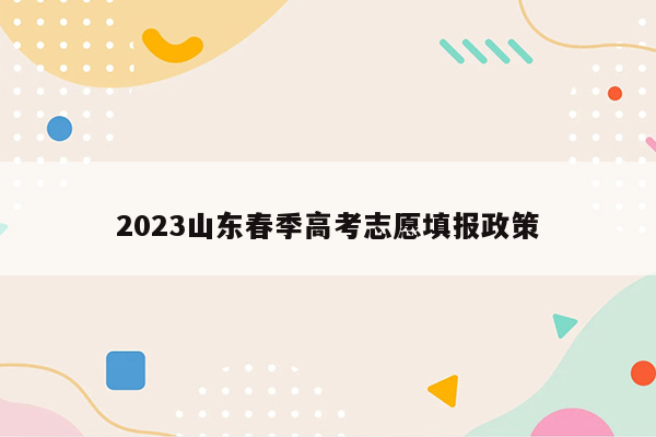 2023山东春季高考志愿填报政策