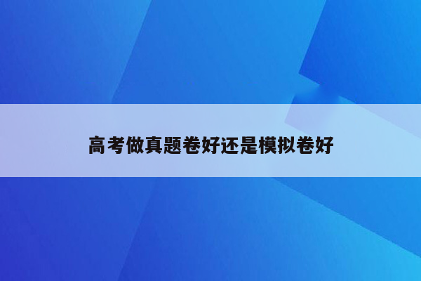 高考做真题卷好还是模拟卷好