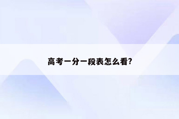 高考一分一段表怎么看?