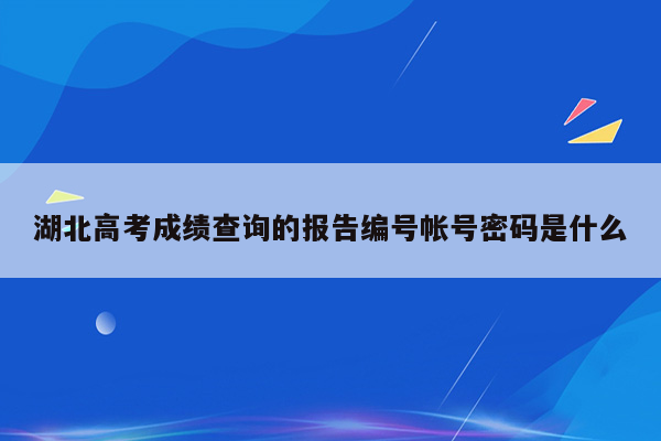 湖北高考成绩查询的报告编号帐号密码是什么