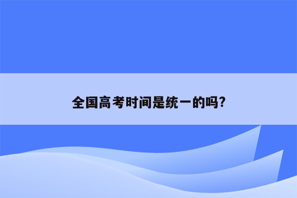 全国高考时间是统一的吗?