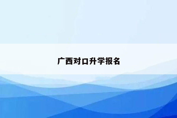 广西对口升学报名