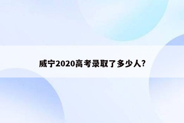 威宁2020高考录取了多少人?