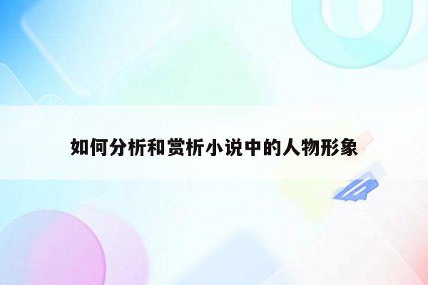 如何分析和赏析小说中的人物形象