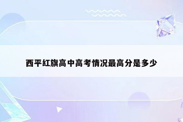 西平红旗高中高考情况最高分是多少