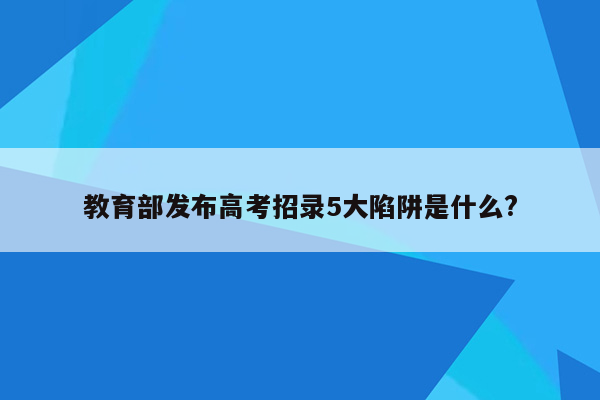 教育部发布高考招录5大陷阱是什么?