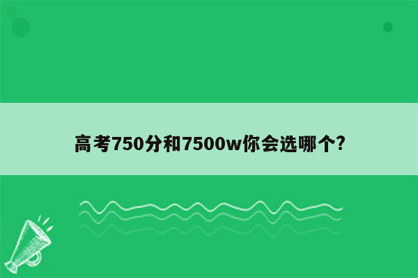 高考750分和7500w你会选哪个?