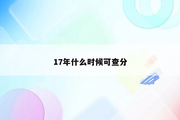 17年什么时候可查分