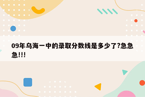 09年乌海一中的录取分数线是多少了?急急急!!!