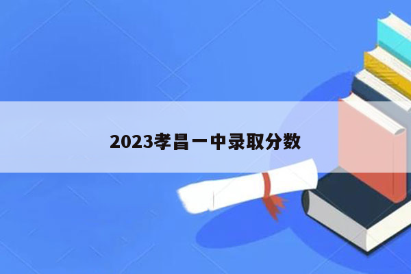 2023孝昌一中录取分数