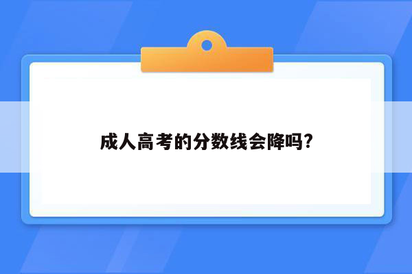 成人高考的分数线会降吗?