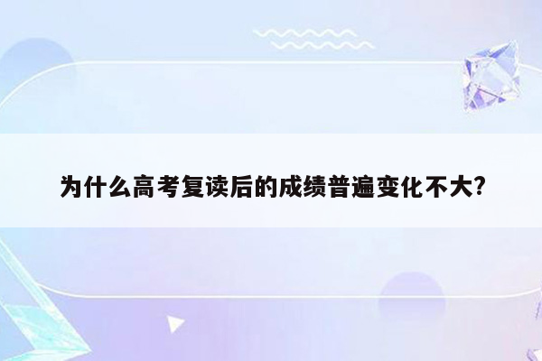 为什么高考复读后的成绩普遍变化不大?