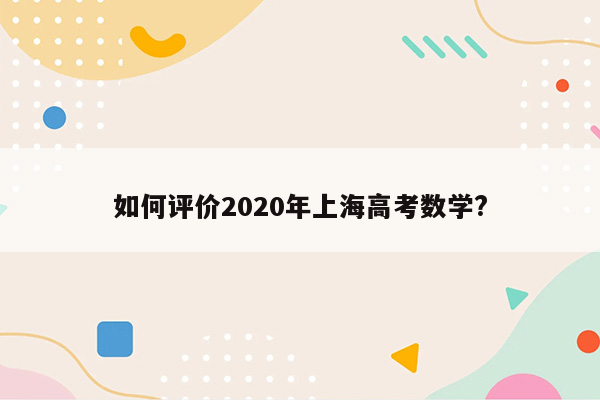 如何评价2020年上海高考数学?