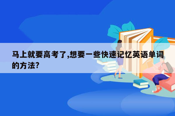 马上就要高考了,想要一些快速记忆英语单词的方法?