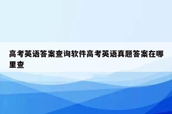 高考英语答案查询软件高考英语真题答案在哪里查