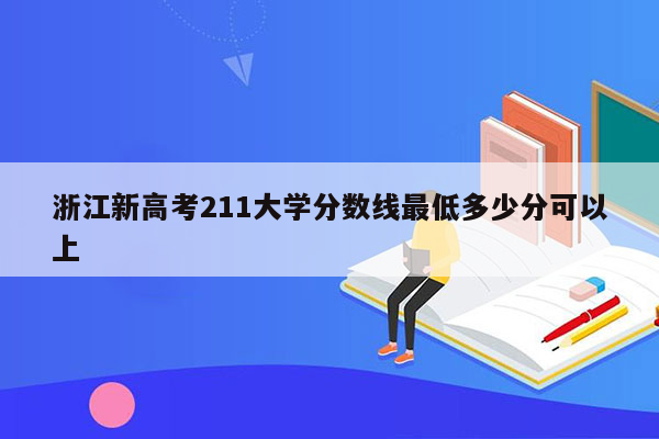 浙江新高考211大学分数线最低多少分可以上