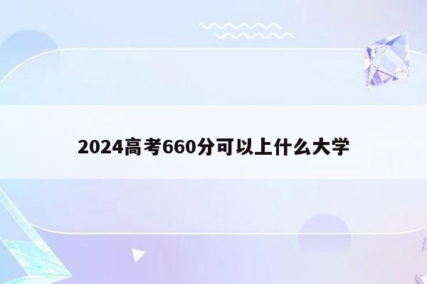 2024高考660分可以上什么大学