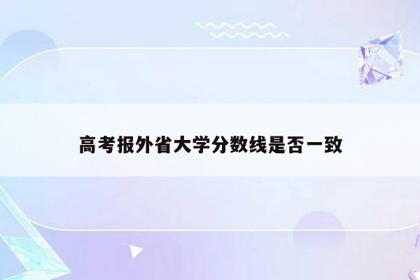 高考报外省大学分数线是否一致