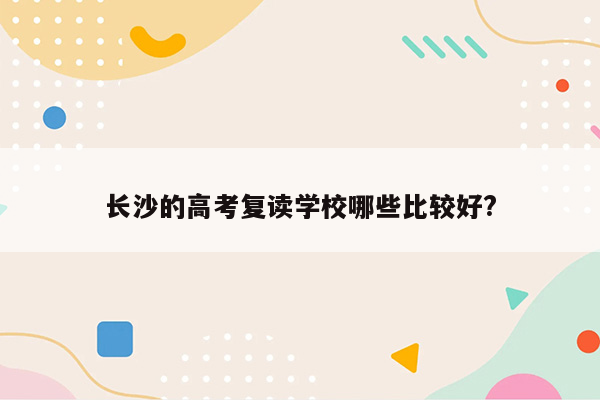 长沙的高考复读学校哪些比较好?