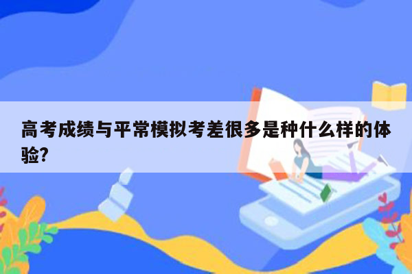 高考成绩与平常模拟考差很多是种什么样的体验?