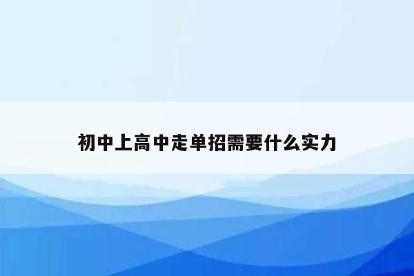 初中上高中走单招需要什么实力