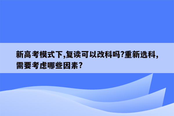 新高考模式下,复读可以改科吗?重新选科,需要考虑哪些因素?