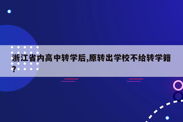 浙江省内高中转学后,原转出学校不给转学籍?