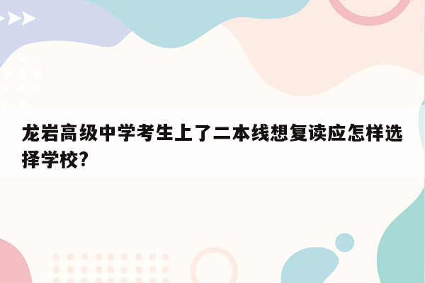 龙岩高级中学考生上了二本线想复读应怎样选择学校?