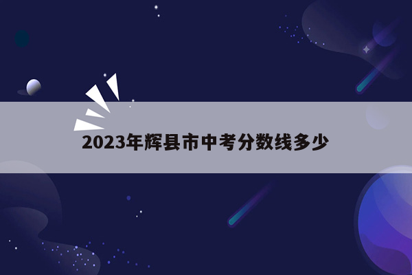 2023年辉县市中考分数线多少