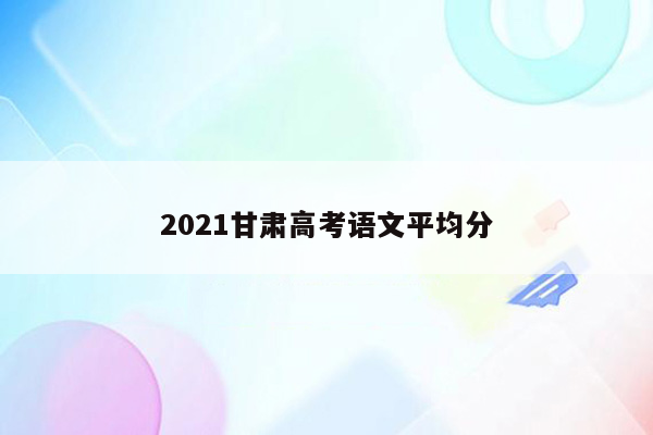 2021甘肃高考语文平均分