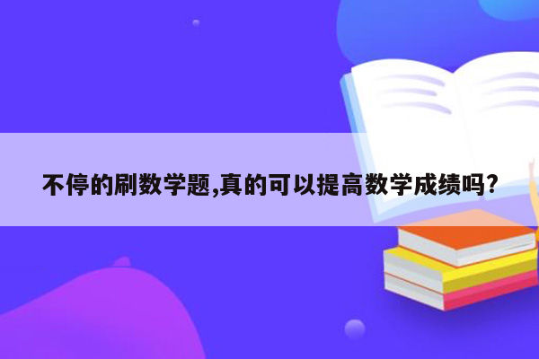 不停的刷数学题,真的可以提高数学成绩吗?