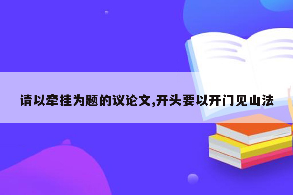 请以牵挂为题的议论文,开头要以开门见山法