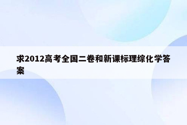 求2012高考全国二卷和新课标理综化学答案