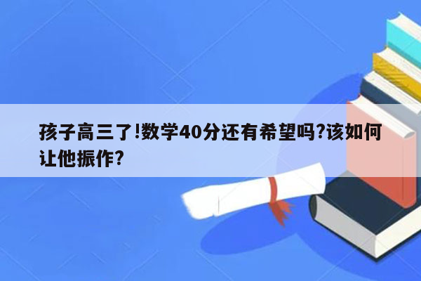 孩子高三了!数学40分还有希望吗?该如何让他振作?