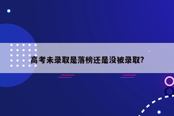 高考未录取是落榜还是没被录取?