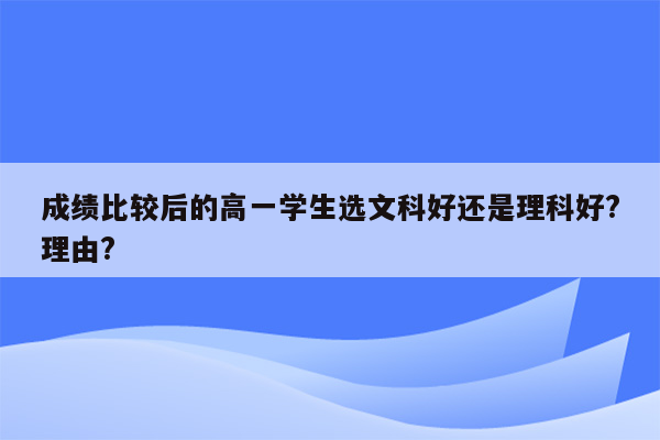 成绩比较后的高一学生选文科好还是理科好?理由?