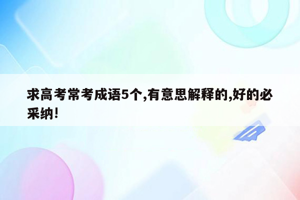 求高考常考成语5个,有意思解释的,好的必采纳!