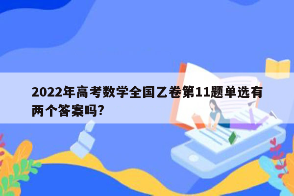 2022年高考数学全国乙卷第11题单选有两个答案吗?