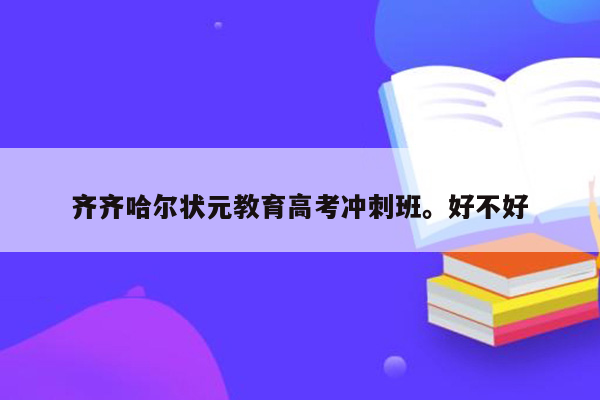 齐齐哈尔状元教育高考冲刺班。好不好