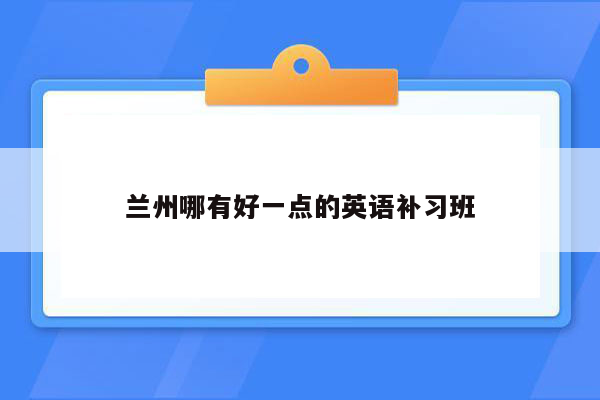 兰州哪有好一点的英语补习班