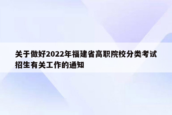 关于做好2022年福建省高职院校分类考试招生有关工作的通知