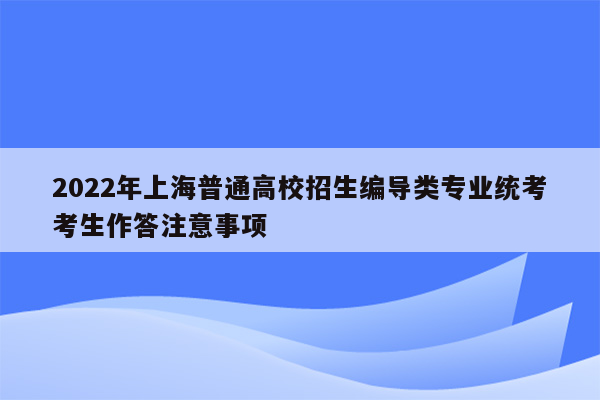 2022年上海普通高校招生编导类专业统考考生作答注意事项