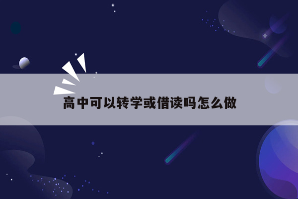 高中可以转学或借读吗怎么做