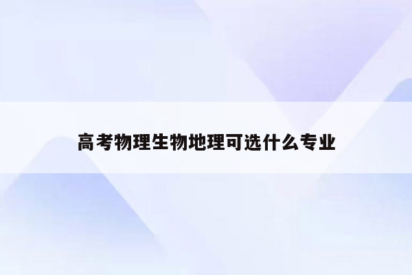 高考物理生物地理可选什么专业