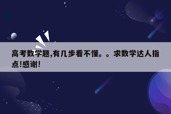 高考数学题,有几步看不懂。。求数学达人指点!感谢!