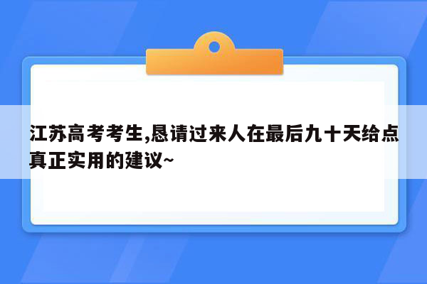 江苏高考考生,恳请过来人在最后九十天给点真正实用的建议～