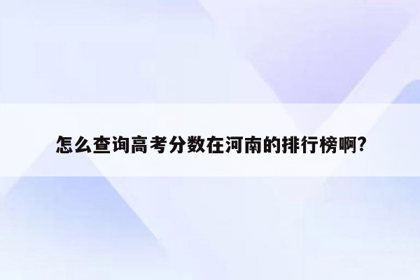 怎么查询高考分数在河南的排行榜啊?